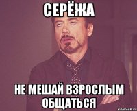 Серёжа Не мешай взрослым общаться