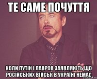 ТЕ САМЕ ПОЧУТТЯ КОЛИ ПУТІН І ЛАВРОВ ЗАЯВЛЯЮТЬ ЩО РОСІЙСЬКИХ ВІЙСЬК В УКРАЇНІ НЕМАЄ