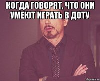 Когда говорят, что они умеют играть в доту 