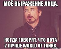 Моё выражение лица, когда говорят, что Dota 2 лучше World of Tanks.