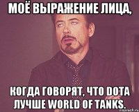 Моё выражение лица, когда говорят, что Dota лучше World of Tanks.