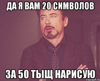 Да я вам 20 символов за 50 тыщ нарисую