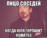 Лицо соседей Когда Юля горланит коматоз