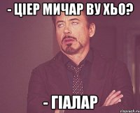 - цIер мичар ву хьо? - гIалар