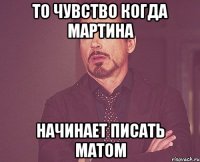 То чувство когда Мартина начинает писать матом