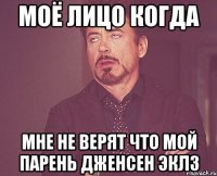 МОЁ ЛИЦО КОГДА МНЕ НЕ ВЕРЯТ ЧТО МОЙ ПАРЕНЬ ДЖЕНСЕН ЭКЛЗ