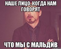 Наше лицо, когда нам говорят Что мы с Мальдив