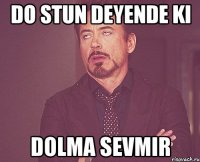 Do stun deyende ki Dolma sevmir