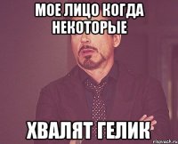 мое лицо когда некоторые хвалят гелик