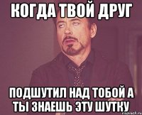 когда твой друг подшутил над тобой а ты знаешь эту шутку