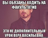 Вы обязаны ходить на факультатив это не дополнительный урок Вера Васильевна