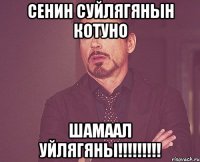 сенин суйлягянын котуно шамаал уйлягяны!!!!!!!!!