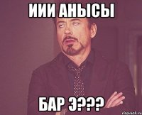 иии анысы бар э???