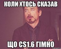 КОЛИ ХТОСЬ СКАЗАВ що cs1.6 гімно