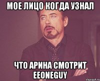 МОЕ ЛИЦО КОГДА УЗНАЛ ЧТО АРИНА СМОТРИТ EeOneGuy