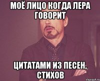 Моё лицо когда Лера говорит цитатами из песен, стихов