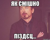 як смішно піздєц...