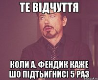 Те відчуття коли А. Фендик каже шо підтьигнисі 5 раз