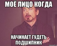 Моё лицо когда Начинает гудеть подшипник