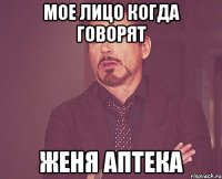 Мое лицо когда говорят Женя аптека