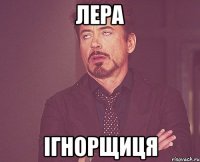 Лера ігнорщиця