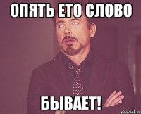 Опять ето слово БЫВАЕТ!