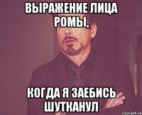 Выражение лица Ромы, Когда я заебись шутканул