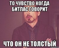 то чувство когда битлас говорит что он не толстый