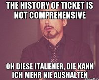 The history of ticket is not comprehensive Oh diese Italiener, die kann ich mehr nie aushalten