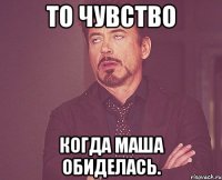 То чувство Когда Маша обиделась.