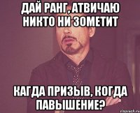дай ранг, атвичаю никто ни зометит кагда призыв, когда павышение?