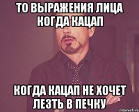 То выражения лица когда кацап когда кацап не хочет лезть в печку