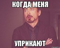 когда меня уприкают