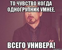То чувство когда одногрупник умнее, Всего универа!