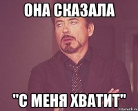 Она сказала "С меня хватит"