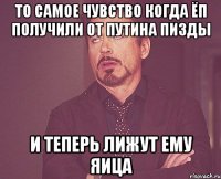 то самое чувство когда ЁП получили от путина пизды и теперь лижут ему яица