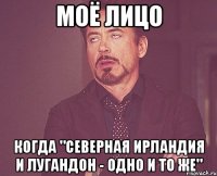 Моё лицо когда "Северная Ирландия и Лугандон - одно и то же"