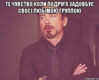 те чувство коли подруга задовбує своєї любімою группою 