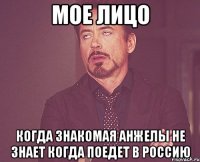 мое лицо когда знакомая анжелы не знает когда поедет в россию