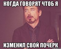 Когда говорят чтоб я изменил свой почерк