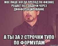 Мое лицо, когда препод по физике решает все задачи через дифференцирование а ты за 2 строчки тупо по формулам