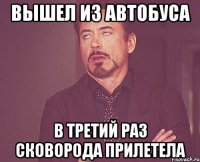 Вышел из автобуса В третий раз сковорода прилетела
