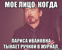 Мое лицо, когда Лариса Ивановна тыкает ручкой в журнал.