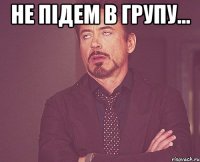 Не підем в групу... 
