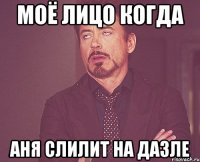моё лицо когда аня слилит на дазле