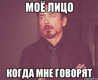 МОЁ ЛИЦО КОГДА МНЕ ГОВОРЯТ