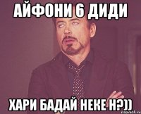 Айфони 6 диди хари бадай неке h?))