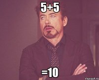 5+5 =10