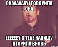 Okaaaaaay) говорила она eeeeeey я тебе напишу вторила вновь