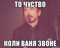 То чуство коли Ваня звоне